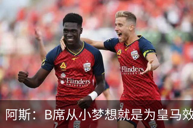 阿斯：B席从小梦想就是为皇马效力，他加盟白衣军团是纯粹的渴望
